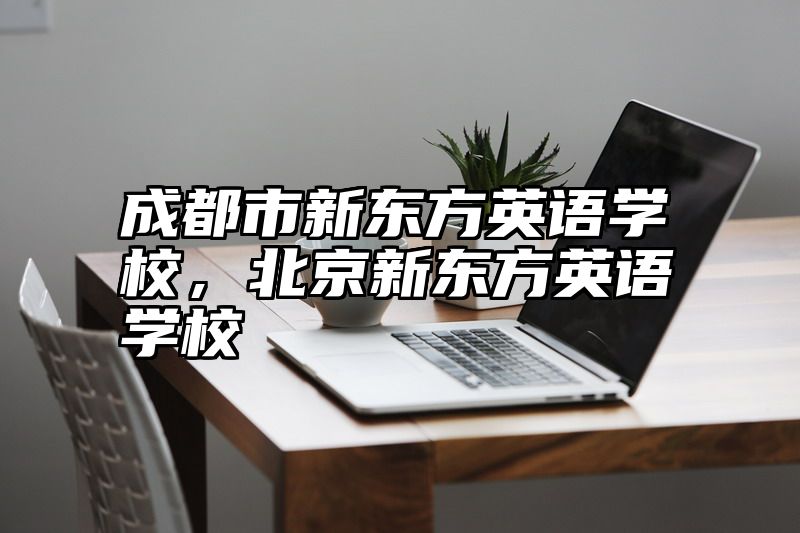 成都市新东方英语学校，北京新东方英语学校