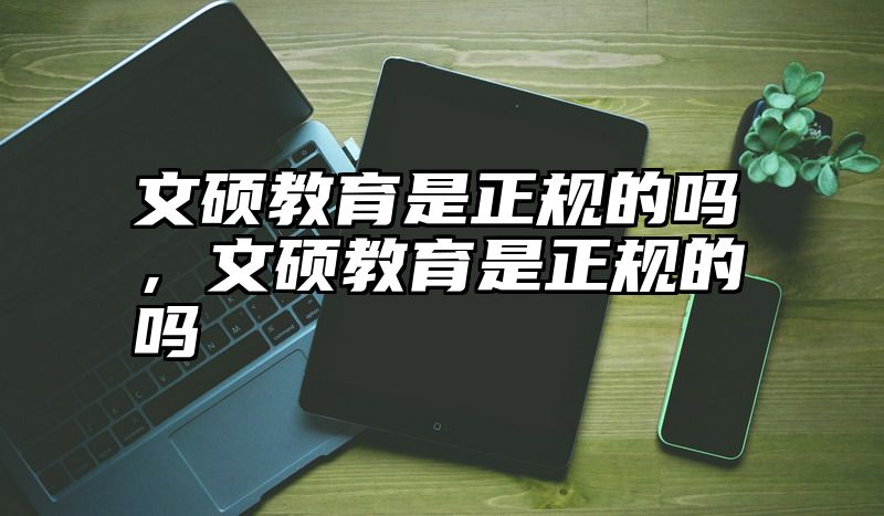 文硕教育是正规的吗，文硕教育是正规的吗