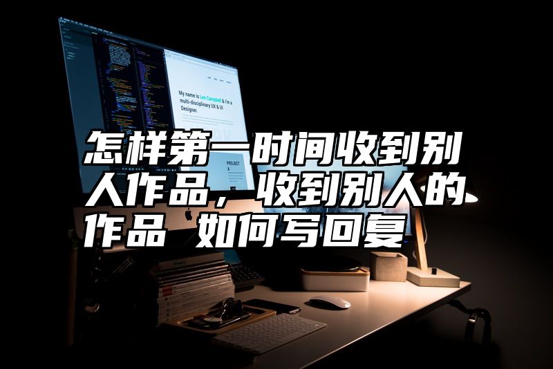 怎样第一时间收到别人作品，收到别人的作品 如何写回复