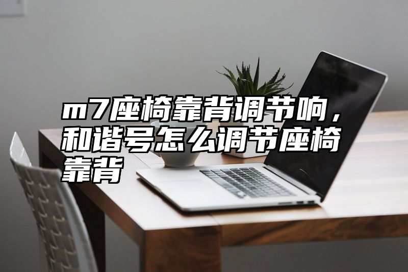 m7座椅靠背调节响，和谐号怎么调节座椅靠背