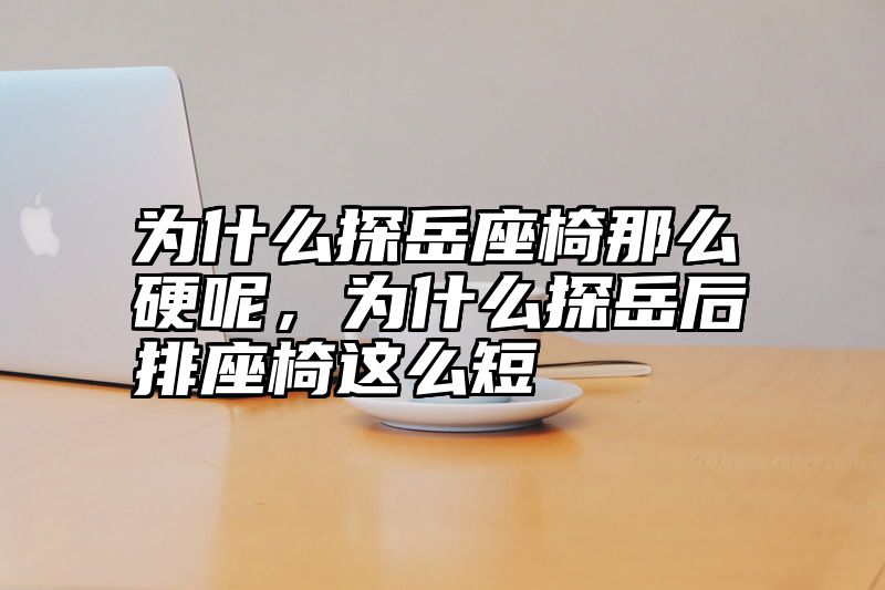 为什么探岳座椅那么硬呢，为什么探岳后排座椅这么短