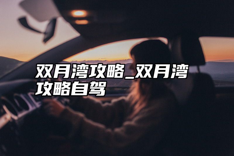 点击查看《双月湾攻略_双月湾攻略自驾》全文