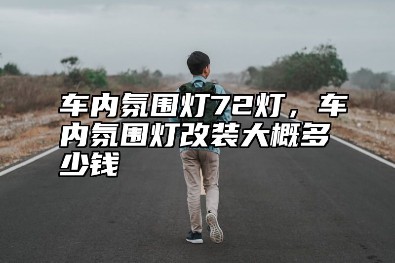 车内氛围灯72灯，车内氛围灯改装大概多少钱