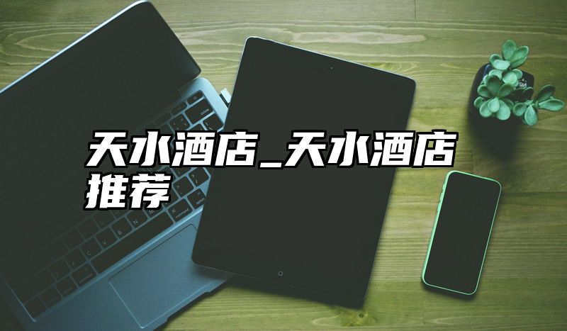 天水酒店_天水酒店推荐