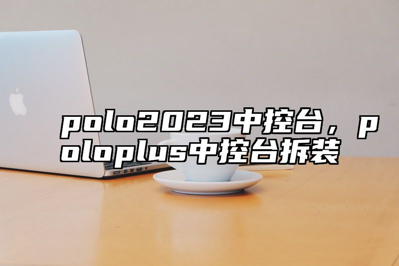 polo2023中控台，poloplus中控台拆装