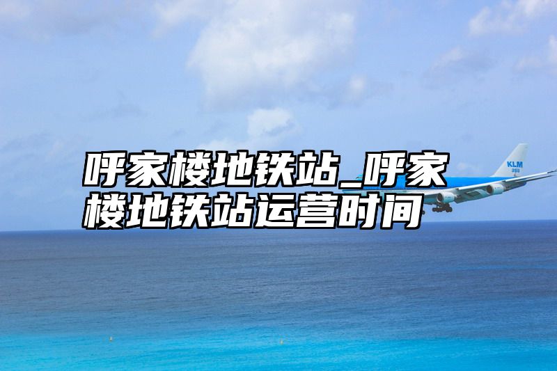呼家楼地铁站_呼家楼地铁站运营时间
