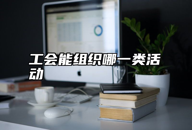 工会能组织哪一类活动