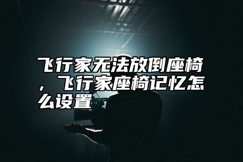 飞行家无法放倒座椅，飞行家座椅记忆怎么设置