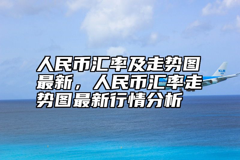 人民币汇率及走势图最新，人民币汇率走势图最新行情分析