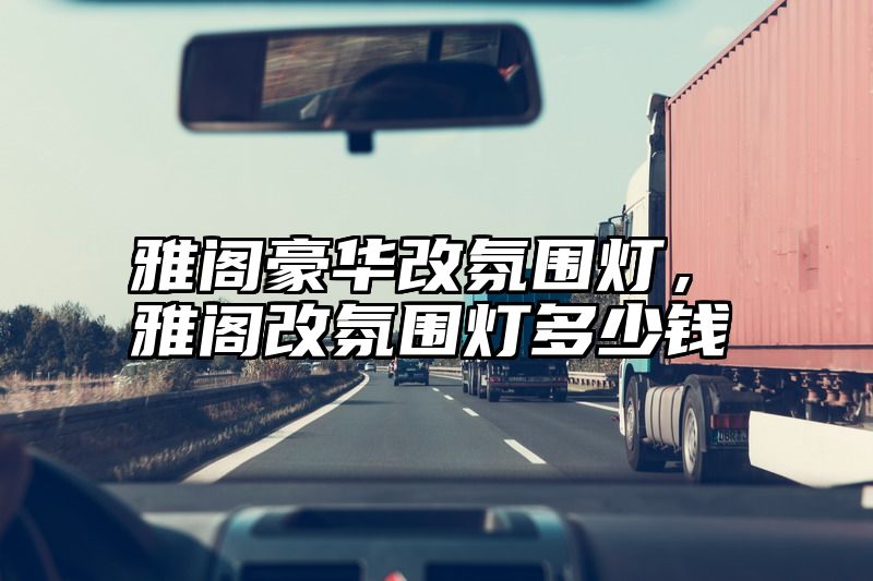 雅阁豪华改氛围灯，雅阁改氛围灯多少钱