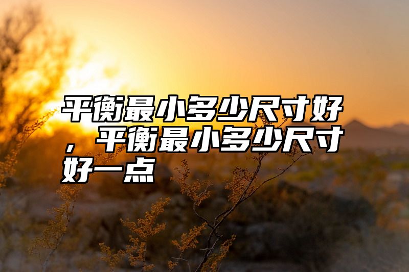 平衡最小多少尺寸好，平衡最小多少尺寸好一点