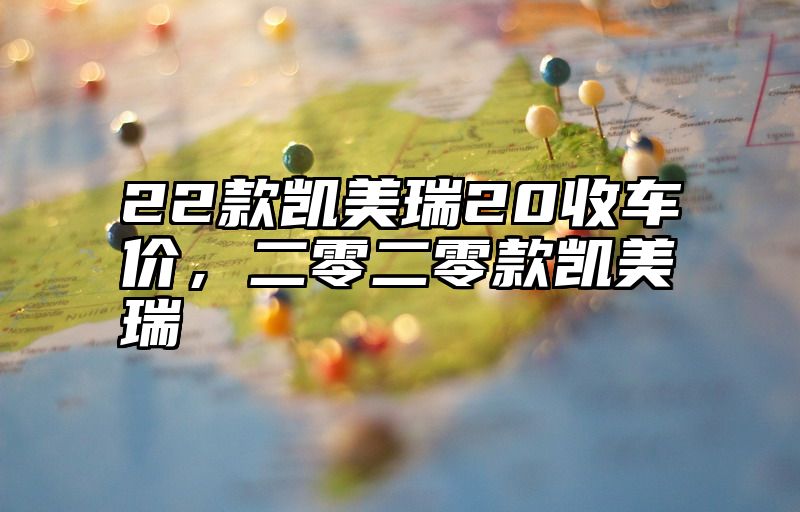 22款凯美瑞20收车价，二零二零款凯美瑞