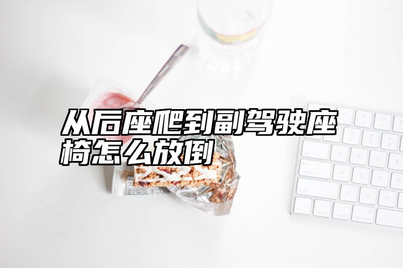 从后座爬到副驾驶座椅怎么放倒