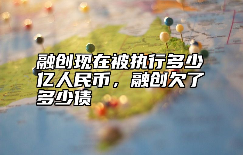 融创现在被执行多少亿人民币，融创欠了多少债