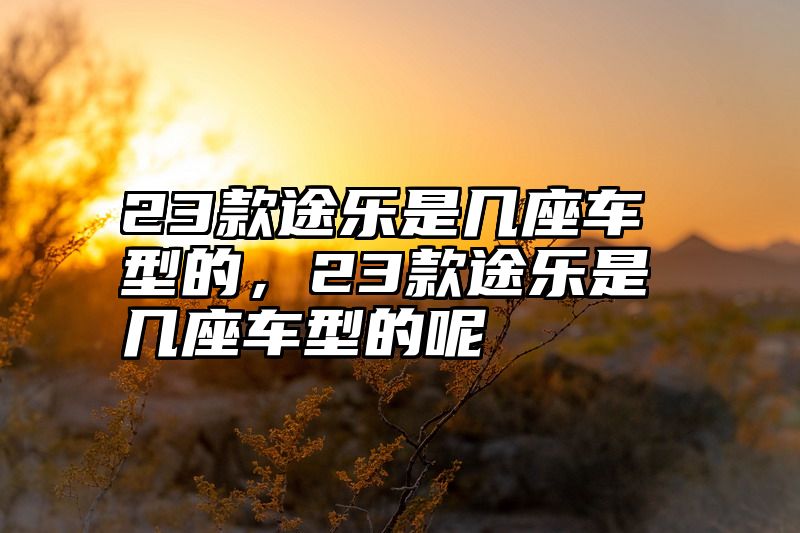 23款途乐是几座车型的，23款途乐是几座车型的呢