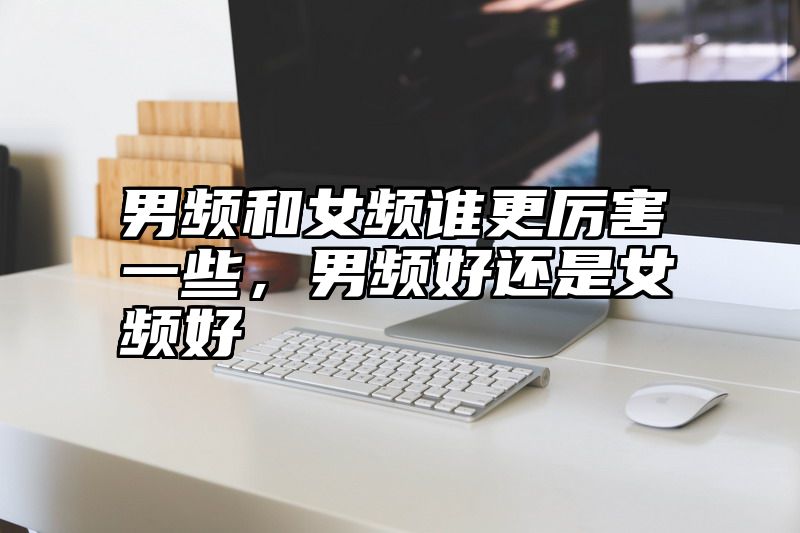 男频和女频谁更厉害一些，男频好还是女频好