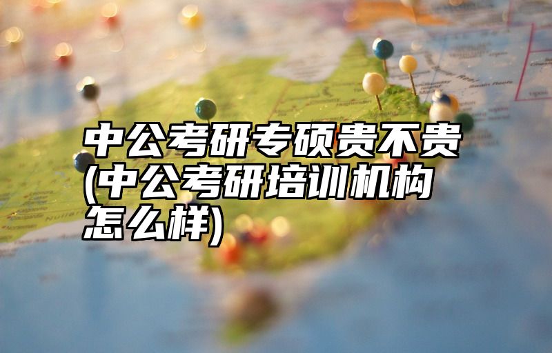 点击查看《中公考研专硕贵不贵(中公考研培训机构怎么样)》全文