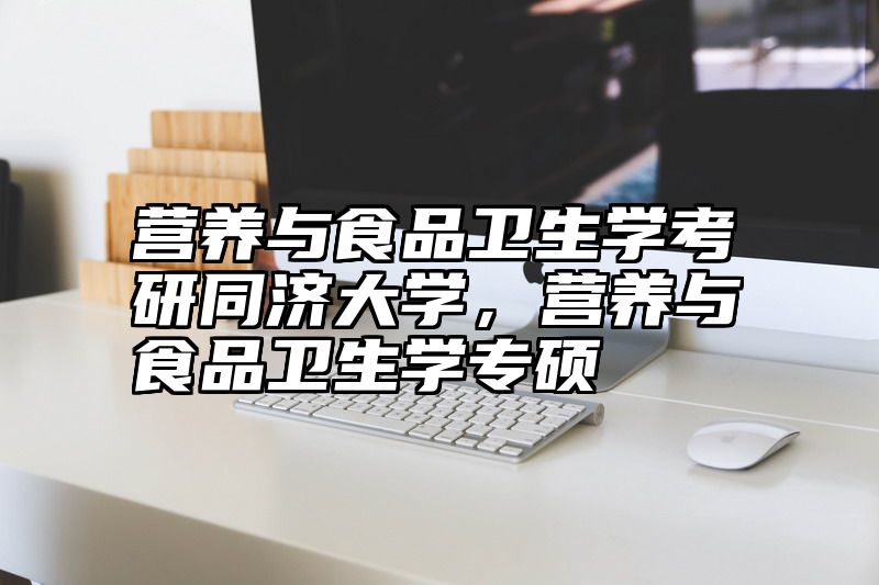 营养与食品卫生学考研同济大学，营养与食品卫生学专硕