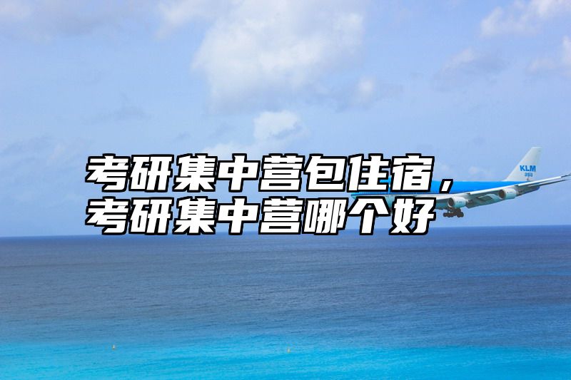 考研集中营包住宿，考研集中营哪个好