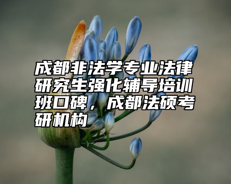 点击查看《成都非法学专业法律研究生强化辅导培训班口碑,成都法硕考研机构》全文