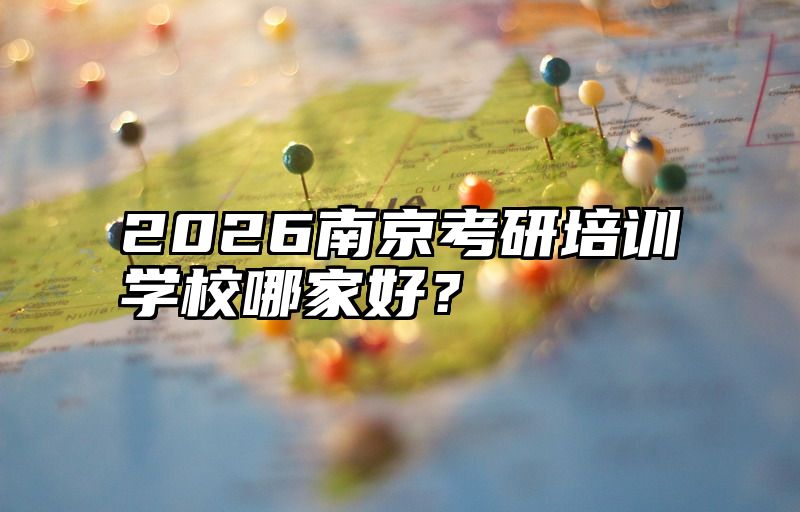 点击查看《2026南京考研培训学校哪家好？》全文