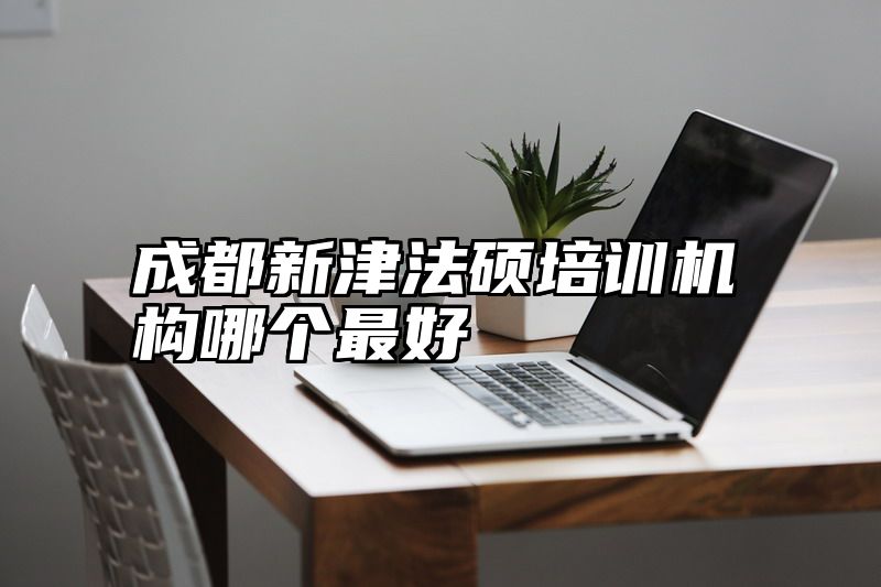 成都新津法硕培训机构哪个最好
