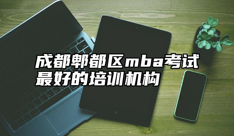 成都郫都区mba考试最好的培训机构