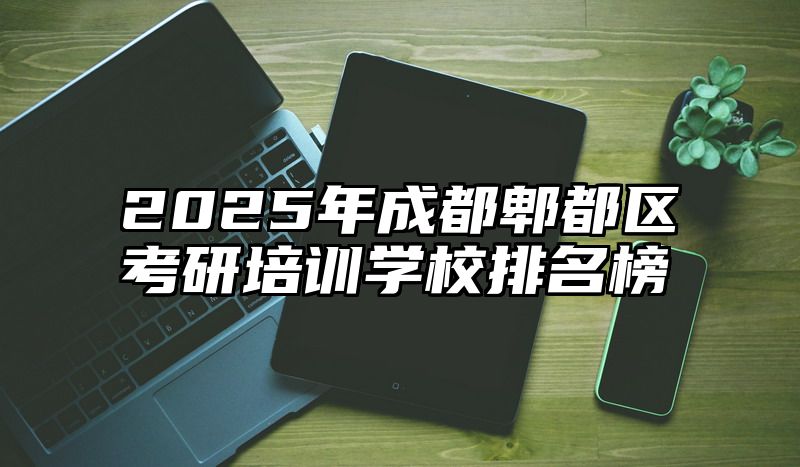 2025年成都郫都区考研培训学校排名榜