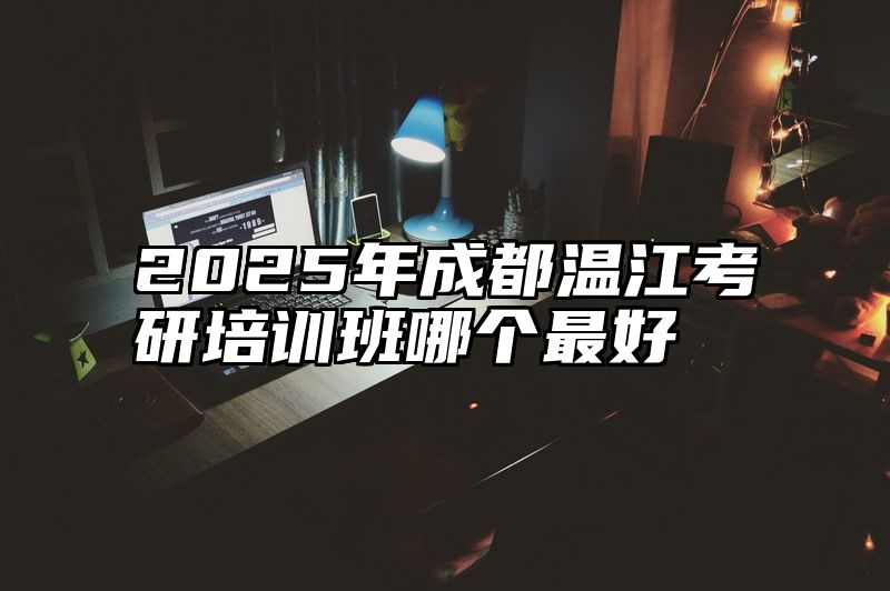 点击查看《2025年成都温江考研培训班哪个最好》全文