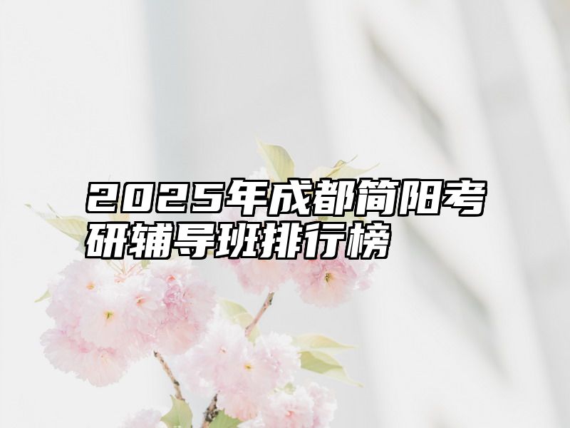 点击查看《2025年成都简阳考研辅导班排行榜》全文