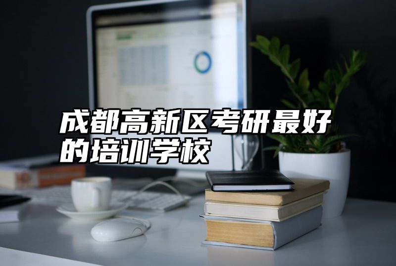成都高新区考研最好的培训学校