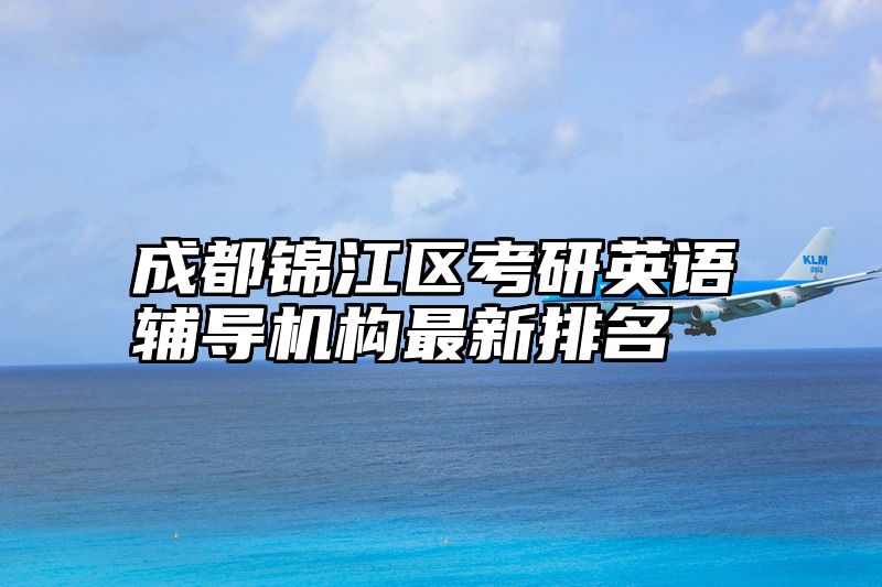 成都锦江区考研英语辅导机构最新排名