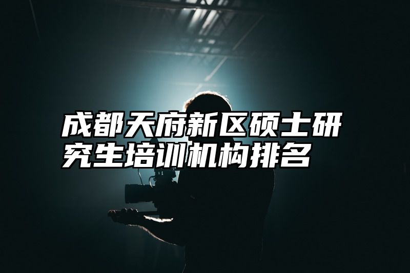 点击查看《成都天府新区硕士研究生培训机构排名》全文