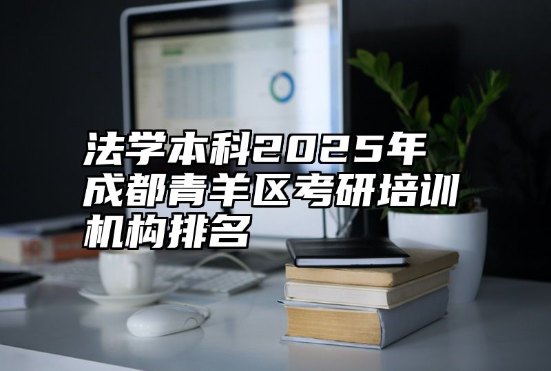 法学本科2025年成都青羊区考研培训机构排名