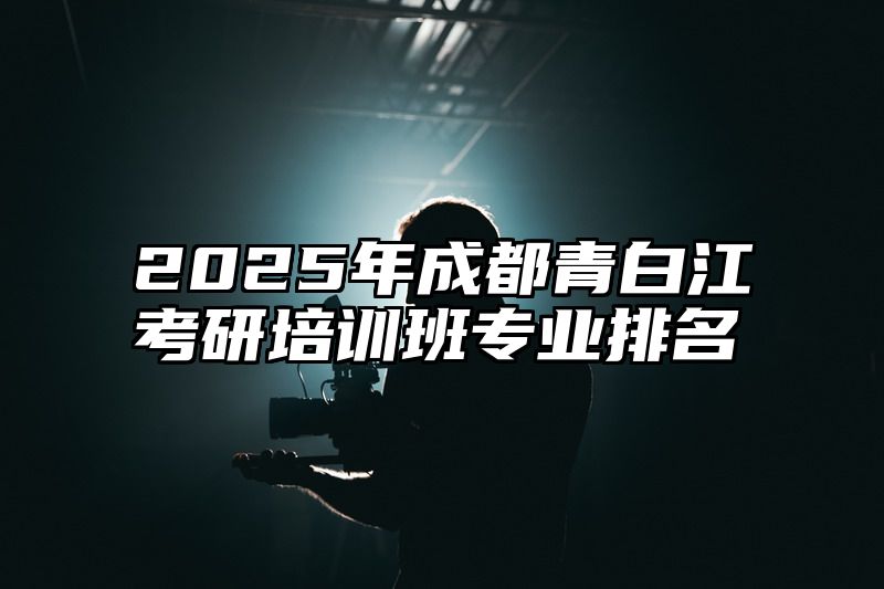 2025年成都青白江考研培训班专业排名