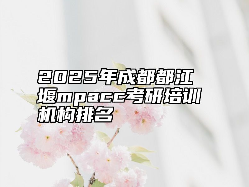 点击查看《2025年成都都江堰mpacc考研培训机构排名》全文