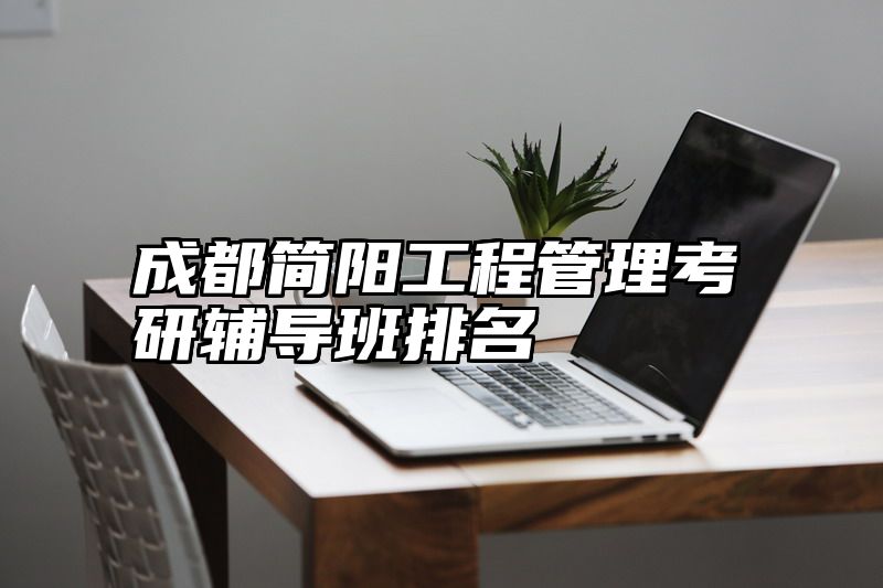 成都简阳工程管理考研辅导班排名
