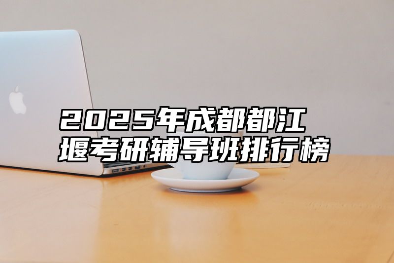点击查看《2025年成都都江堰考研辅导班排行榜》全文