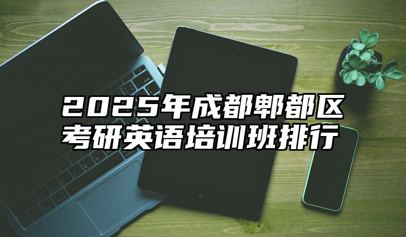 2025年成都郫都区考研英语培训班排行