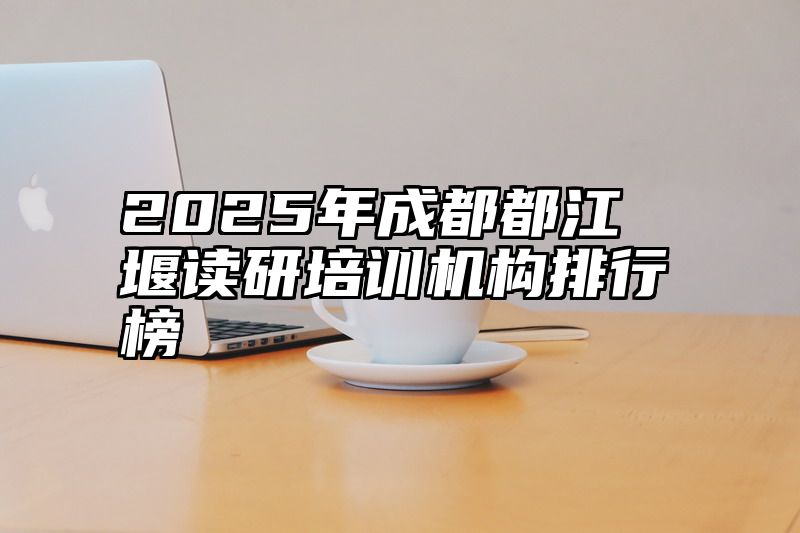 2025年成都都江堰读研培训机构排行榜