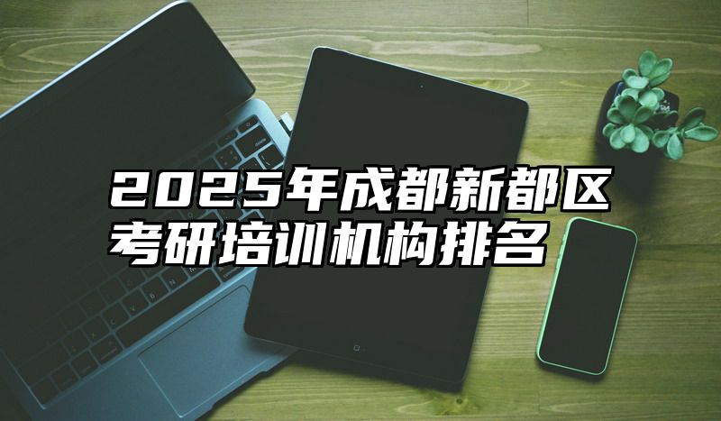2025年成都新都区考研培训机构排名