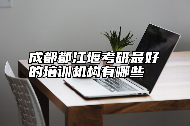 成都都江堰考研最好的培训机构有哪些