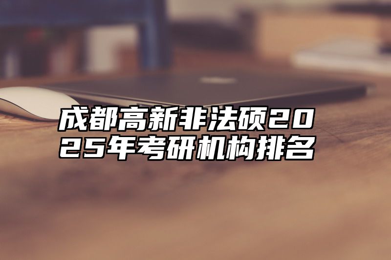 成都高新非法硕2025年考研机构排名