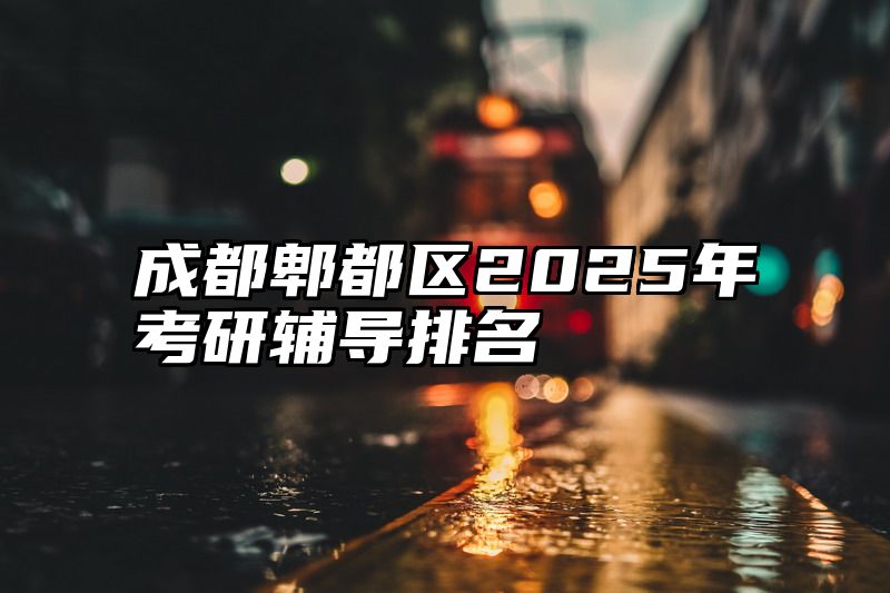 成都郫都区2025年考研辅导排名