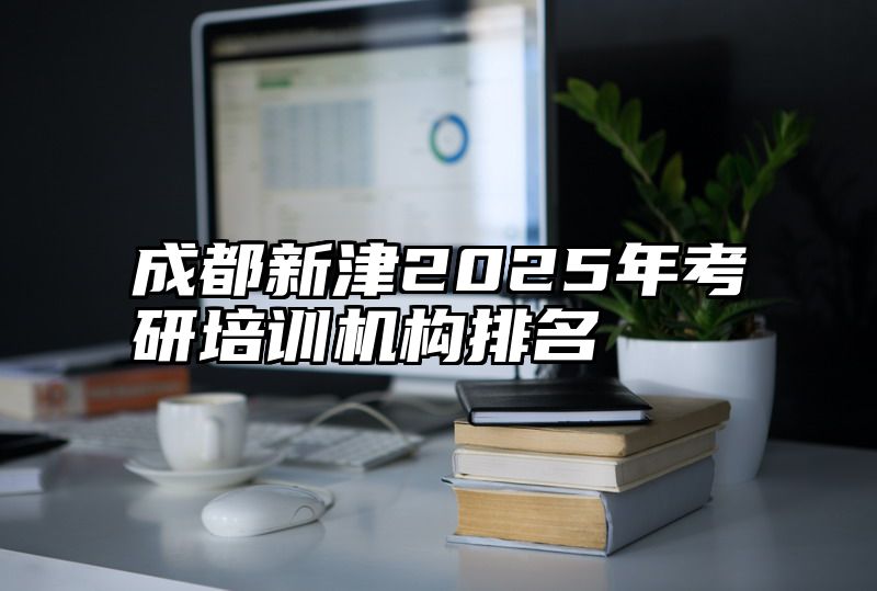 成都新津2025年考研培训机构排名