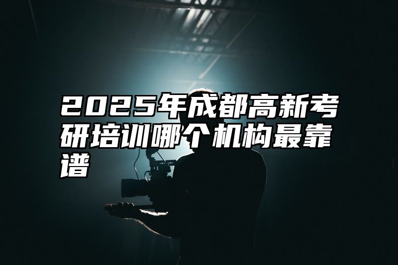 2025年成都高新考研培训哪个机构最靠谱
