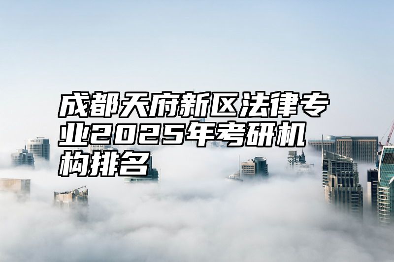 成都天府新区法律专业2025年考研机构排名