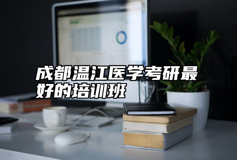 成都温江医学考研最好的培训班