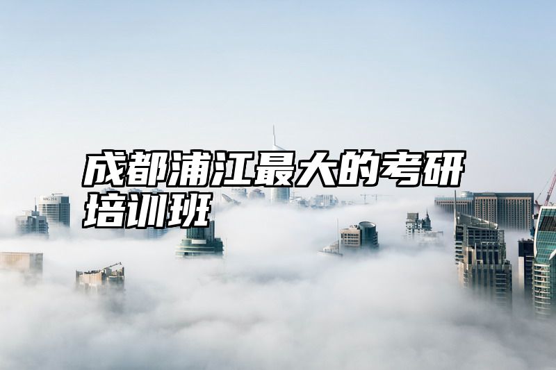 成都浦江最大的考研培训班