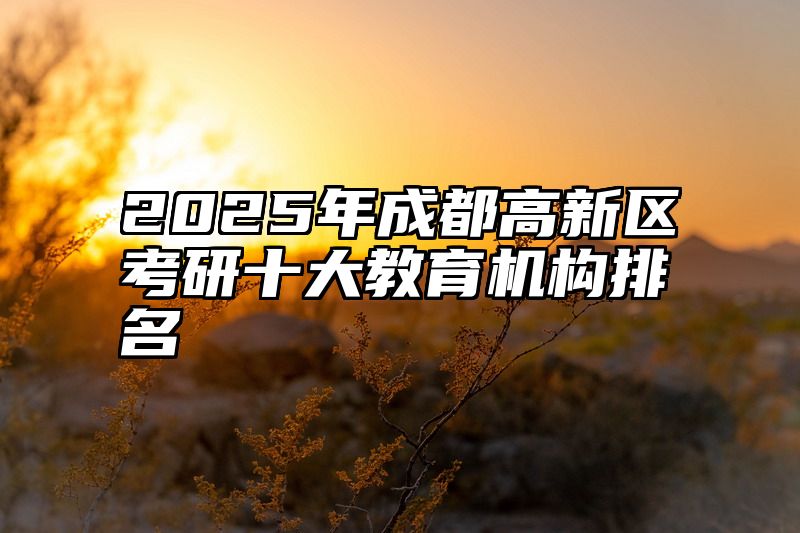 2025年成都高新区考研十大教育机构排名